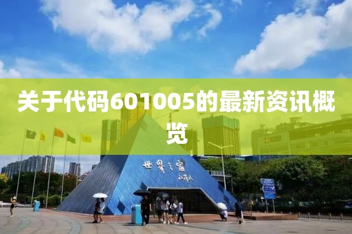 關(guān)于代碼601005的最新資訊概覽