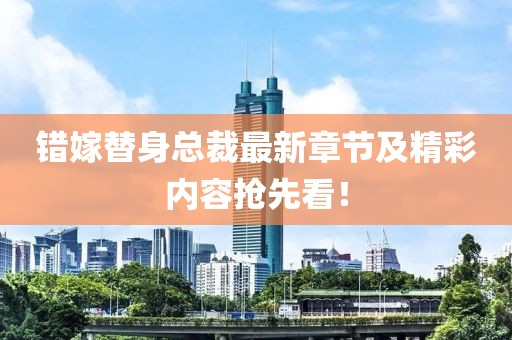 錯嫁替身總裁最新章節(jié)及精彩內容搶先看！