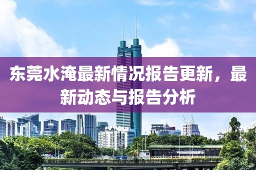 東莞水淹最新情況報告更新，最新動態(tài)與報告分析