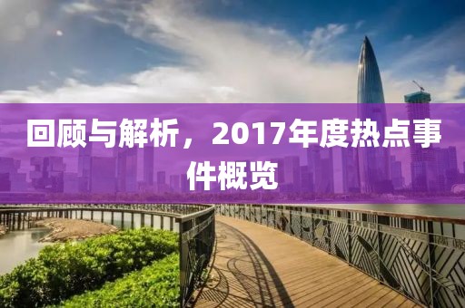 回顧與解析，2017年度熱點事件概覽