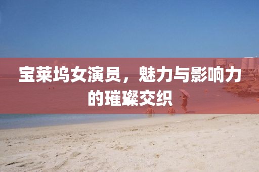 寶萊塢女演員，魅力與影響力的璀璨交織