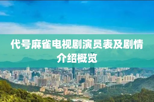 代號麻雀電視劇演員表及劇情介紹概覽