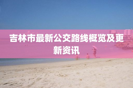 吉林市最新公交路線概覽及更新資訊