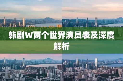 韓劇W兩個世界演員表及深度解析