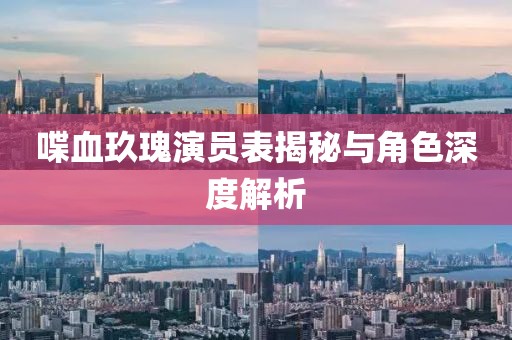 喋血玖瑰演員表揭秘與角色深度解析