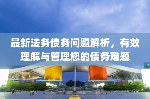 最新法務債務問題解析，有效理解與管理您的債務難題
