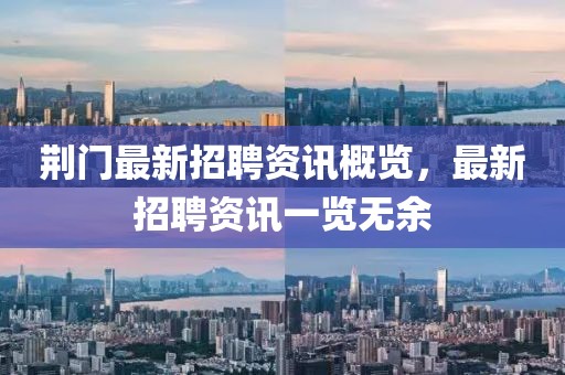荊門最新招聘資訊概覽，最新招聘資訊一覽無余