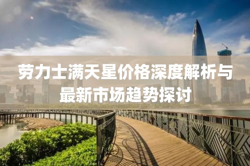 勞力士滿天星價格深度解析與最新市場趨勢探討