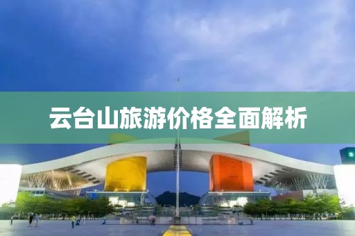 云臺山旅游價格全面解析