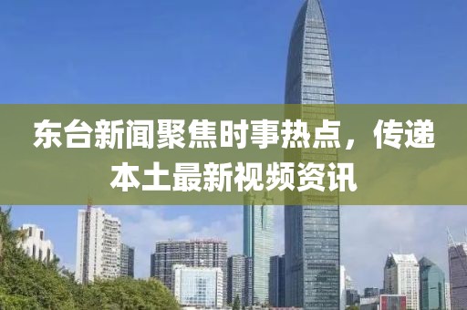 東臺新聞聚焦時事熱點(diǎn)，傳遞本土最新視頻資訊