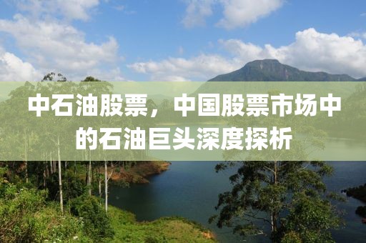 中石油股票，中國(guó)股票市場(chǎng)中的石油巨頭深度探析
