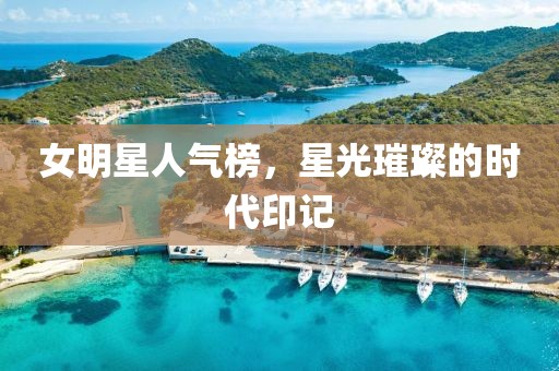 女明星人氣榜，星光璀璨的時(shí)代印記