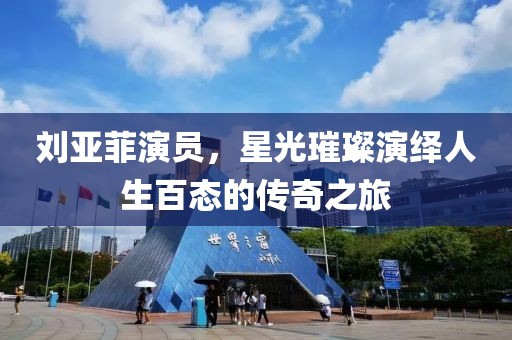 劉亞菲演員，星光璀璨演繹人生百態(tài)的傳奇之旅