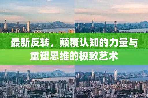 最新反轉，顛覆認知的力量與重塑思維的極致藝術
