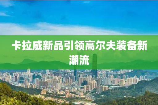 卡拉威新品引領高爾夫裝備新潮流