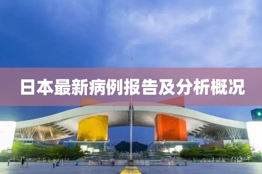 日本最新病例報(bào)告及分析概況