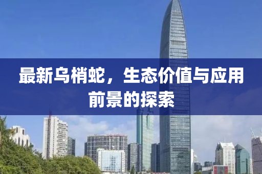 最新烏梢蛇，生態(tài)價(jià)值與應(yīng)用前景的探索