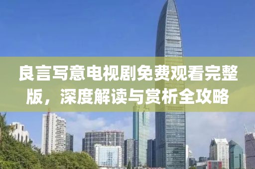 良言寫意電視劇免費(fèi)觀看完整版，深度解讀與賞析全攻略