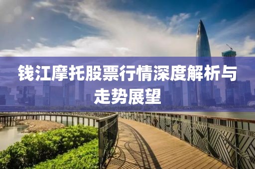錢江摩托股票行情深度解析與走勢展望