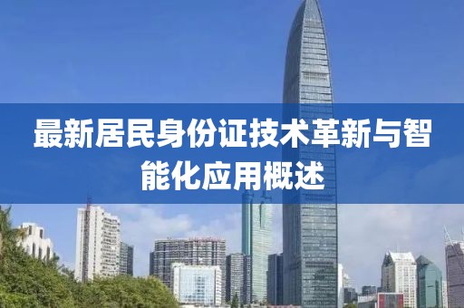最新居民身份證技術(shù)革新與智能化應(yīng)用概述