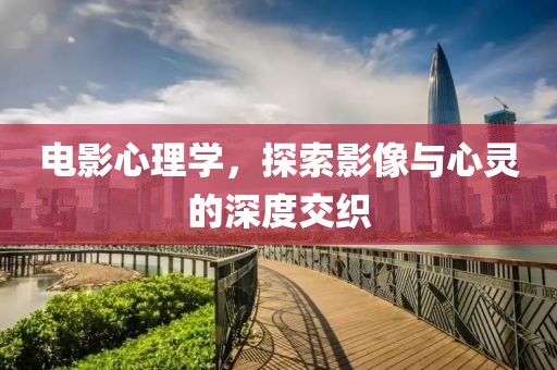 電影心理學，探索影像與心靈的深度交織
