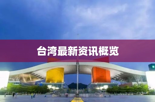 臺(tái)灣最新資訊概覽