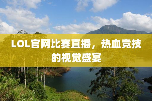 LOL官網(wǎng)比賽直播，熱血競技的視覺盛宴