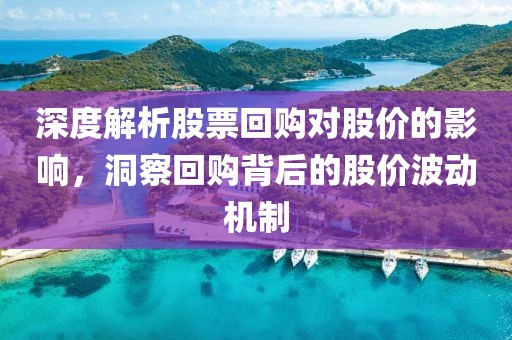 深度解析股票回購對股價(jià)的影響，洞察回購背后的股價(jià)波動(dòng)機(jī)制