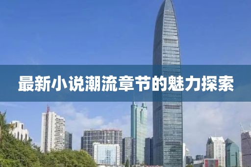 最新小說潮流章節(jié)的魅力探索