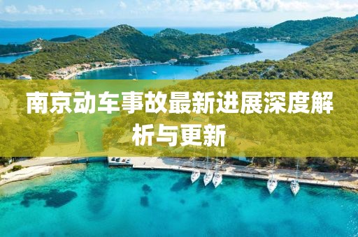 南京動車事故最新進展深度解析與更新