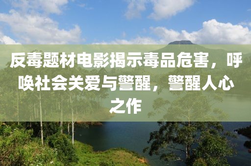 反毒題材電影揭示毒品危害，呼喚社會關(guān)愛與警醒，警醒人心之作