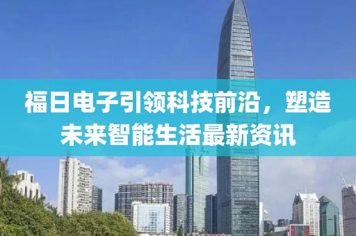 福日電子引領(lǐng)科技前沿，塑造未來智能生活最新資訊