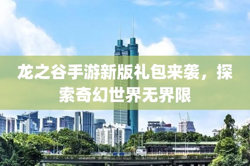 龍之谷手游新版禮包來襲，探索奇幻世界無界限
