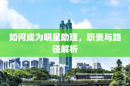 如何成為明星助理，職責(zé)與路徑解析