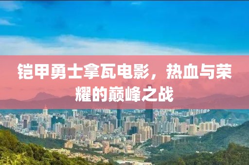 鎧甲勇士拿瓦電影，熱血與榮耀的巔峰之戰(zhàn)