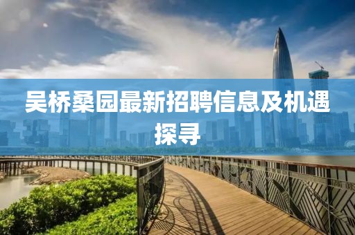 吳橋桑園最新招聘信息及機遇探尋