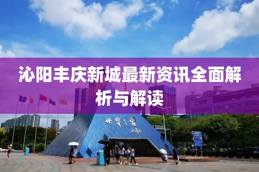 沁陽(yáng)豐慶新城最新資訊全面解析與解讀