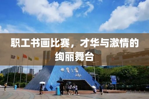 職工書畫比賽，才華與激情的絢麗舞臺