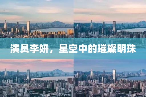 演員李妍，星空中的璀璨明珠