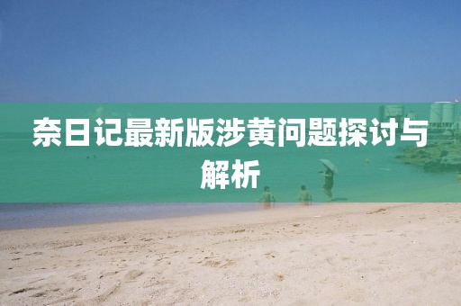 奈日記最新版涉黃問題探討與解析