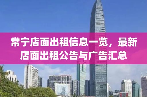 常寧店面出租信息一覽，最新店面出租公告與廣告匯總