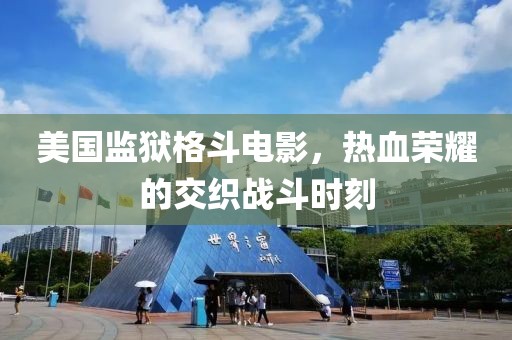 美國監(jiān)獄格斗電影，熱血榮耀的交織戰(zhàn)斗時刻