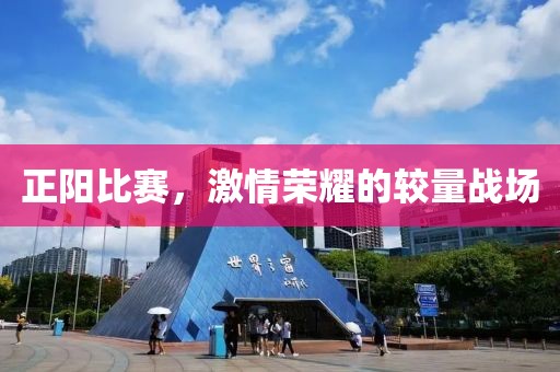 正陽比賽，激情榮耀的較量戰(zhàn)場