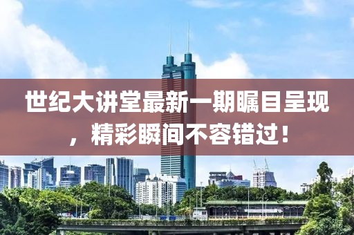 世紀(jì)大講堂最新一期矚目呈現(xiàn)，精彩瞬間不容錯(cuò)過！