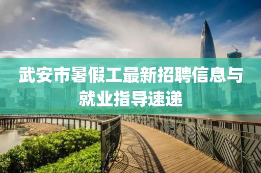 武安市暑假工最新招聘信息與就業(yè)指導(dǎo)速遞
