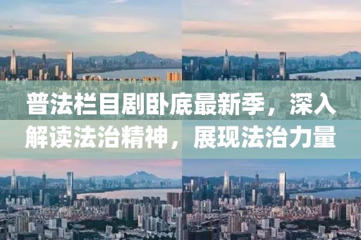 普法欄目劇臥底最新季，深入解讀法治精神，展現(xiàn)法治力量