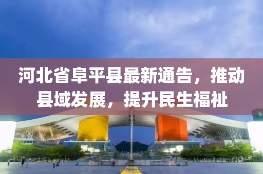 河北省阜平縣最新通告，推動縣域發(fā)展，提升民生福祉