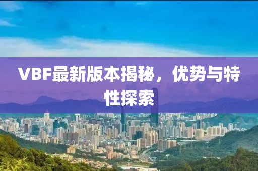 VBF最新版本揭秘，優(yōu)勢與特性探索