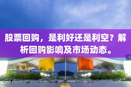 股票回購，是利好還是利空？解析回購影響及市場動態(tài)。