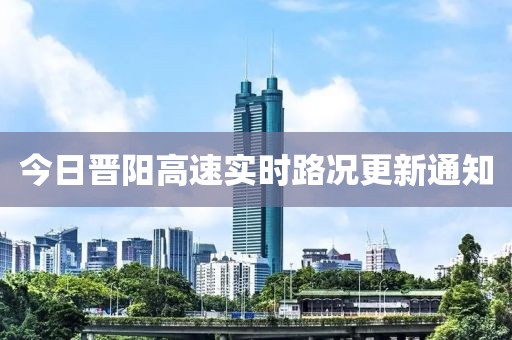 今日晉陽(yáng)高速實(shí)時(shí)路況更新通知